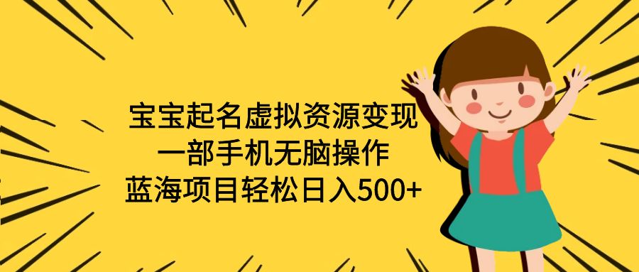 【副业项目6647期】宝宝起名虚拟资源变现，一部手机无脑操作，蓝海项目轻松日入500+（附软件）-行行副业