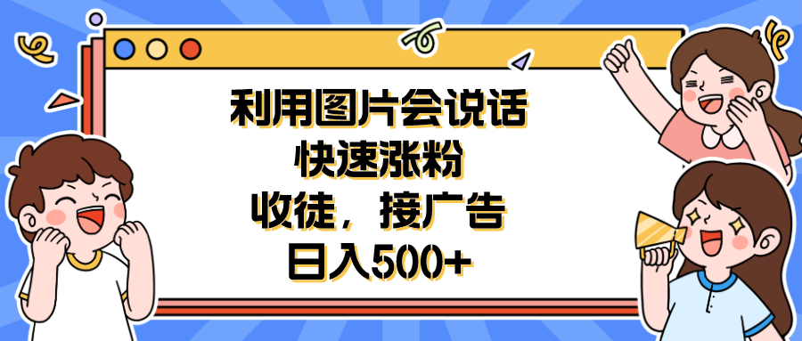 【副业项目6648期】利用会说话的图片快速涨粉，收徒，接广告日入500+-行行副业