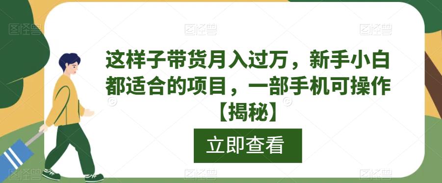 【副业项目6858期】这样子带货月入过万，新手小白都适合的项目，一部手机可操作【揭秘】-行行副业