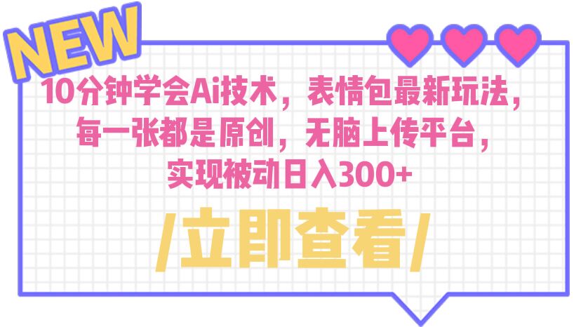 【副业项目6654期】10分钟学会Ai技术，表情包最新玩法，每一张都是原创 无脑上传平台 日入300+-行行副业