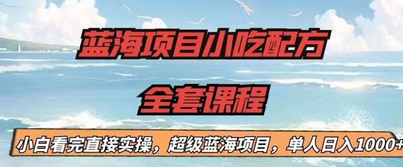 【副业项目6908期】蓝海项目小吃配方全套课程，小白看完直接实操，单人日入1000+【揭秘】-行行副业