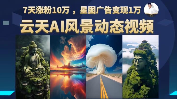 【副业项目6910期】云天AI风景动图视频制作，7天涨粉10万，星图广告变现1万-行行副业
