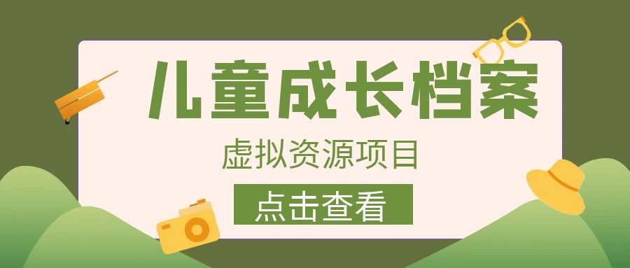 【副业项目6914期】收费980的长期稳定项目，儿童成长档案虚拟资源变现-行行副业