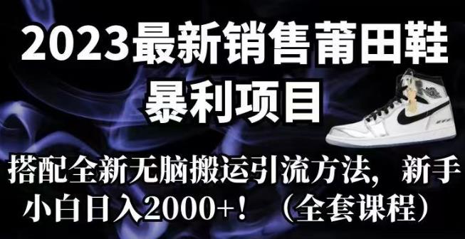 【副业项目7167期】2023最新销售莆田鞋暴利项目，搭配全新无脑搬运引流方法，新手小白日入2000+【揭秘】-行行副业