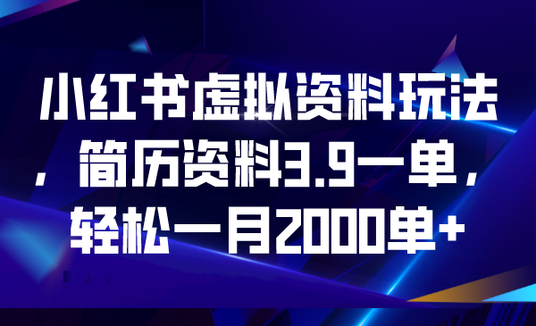 【副业项目6976期】小红书虚拟资料玩法，简历资料3.9一单，轻松一月2000单+-行行副业