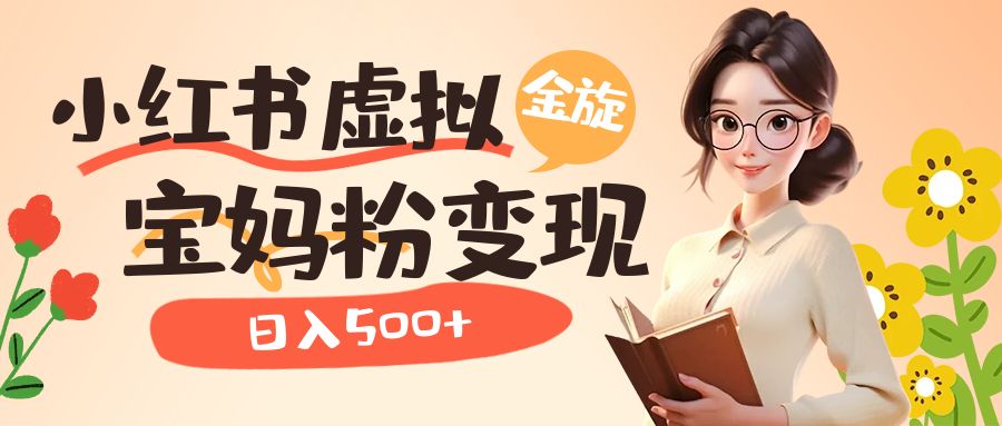 【副业项目6946期】小红书虚拟资源变现升级玩法，宝妈粉多种变现方式，日入500+-行行副业