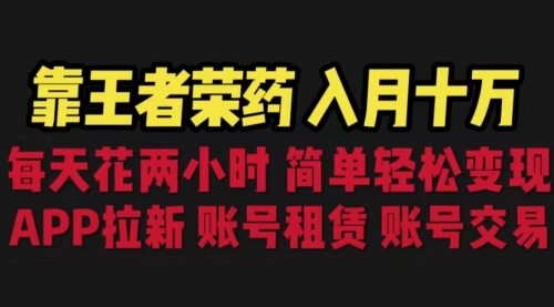 【副业项目6920期】靠王者荣耀，月入十万，每天花两小时。多种变现，拉新、账号租赁，账号交易-行行副业