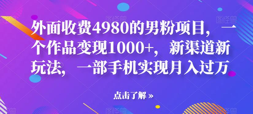 【副业项目6952期】男粉项目，一个作品变现1000+，新渠道新玩法，一部手机实现月入过万-行行副业