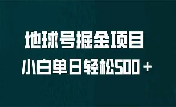 【副业项目6961期】全网首发！地球号掘金项目，小白每天轻松500＋，无脑上手怼量-行行副业