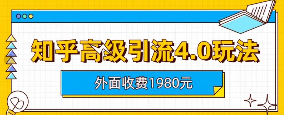 【副业项目6964期】外面收费1980知乎高级引流4.0玩法，纯实操课程-行行副业