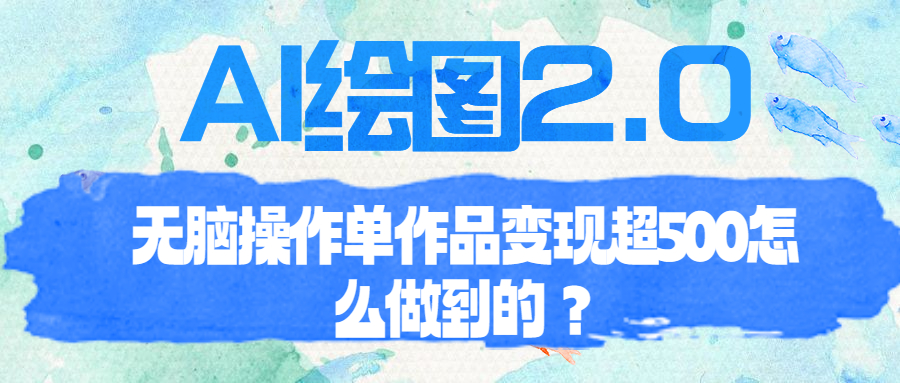 【副业项目6968期】AI绘图2.0无脑操作单作品变现超500怎么做到的？-行行副业