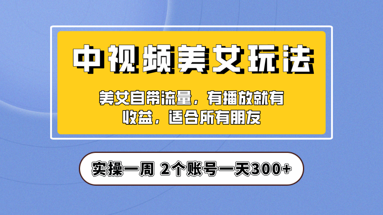 【副业项目6970期】【中视频美女号】项目拆解，保姆级教程助力你快速成单！-行行副业