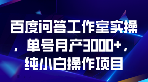【副业项目7007期】百度问答工作室实操，单号月产3000+，纯小白操作项目-行行副业