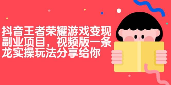 【副业项目7009期】抖音王者荣耀游戏变现副业项目，视频版一条龙实操玩法分享给你-行行副业