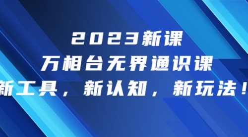 【副业项目7010期】2023新课·万相台·无界通识课，新工具，新认知，新玩法-行行副业