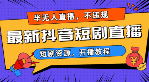 【副业项目7013期】最新抖音短剧半无人直播，不违规日入500+-行行副业