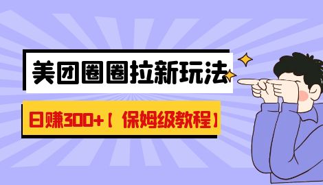 【副业项目7019期】最新美团圈圈8.0高阶打法，让你单日躺赚500+【保姆级教程】-行行副业