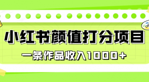【副业项目7043期】适合0基础小白的小红书颜值打分项目，一条作品收入1000+-行行副业
