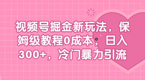【副业项目7045期】视频号掘金新玩法，保姆级教程0成本，日入300+，冷门暴力引流-行行副业