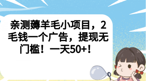 【副业项目7046期】薅羊毛小项目，2毛钱一个广告，提现无门槛！一天50+！-行行副业