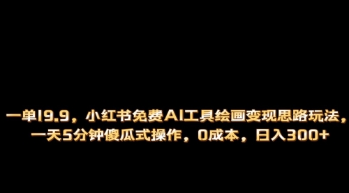 【副业项目第7051期】小红书免费AI工具绘画变现玩法，一天5分钟傻瓜式操作，0成本日入300+-行行副业