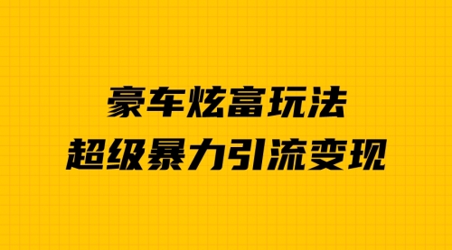【副业项目7057期】豪车炫富独家玩法，暴力引流多重变现，手把手教学-行行副业