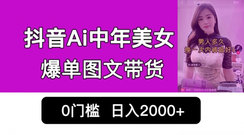 【副业项目7066期】抖音Ai中年美女爆单图文带货，最新玩法，0门槛发图文，日入2000+-行行副业