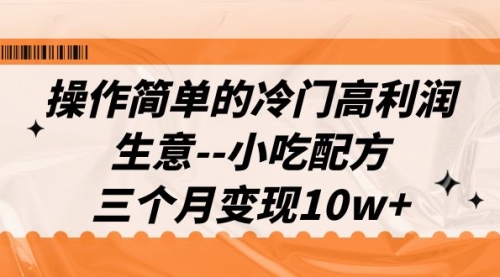 【副业项目7088期】冷门高利润生意–小吃配方，三个月变现10w+（教程+配方资料）-行行副业
