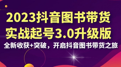 【副业项目7094期】2023抖音图书带货实战起号3.0升级版：全新收获+突破-行行副业