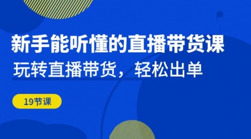 【副业项目7098期】新手能听懂的直播带货课：玩转直播带货，轻松出单-行行副业