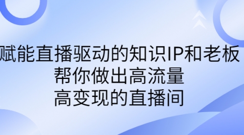 【副业项目7103期】赋能直播驱动的知识IP和老板，帮你做出高流量、高变现的直播间-行行副业