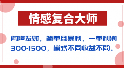【副业项目7106期】闷声发财的情感复合大师项目，简单且暴利，一单利润300-1500，模式不同收益不同-行行副业