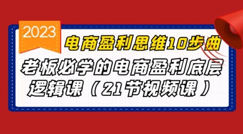 【副业项目7108期】电商盈利-思维10步曲，老板必学的电商盈利底层逻辑课-行行副业