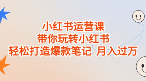 【副业项目7112期】小红书运营课，带你玩转小红书，轻松打造爆款笔记-行行副业