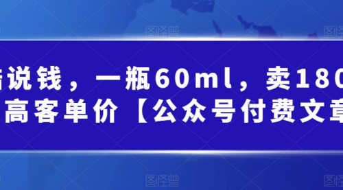 【副业项目第7113期】酷酷说钱文章，一瓶60ml，卖1800！|超高客单价-行行副业