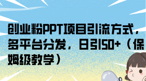 【副业项目7121期】创业粉PPT项目引流方式，多平台分发，日引50+-行行副业