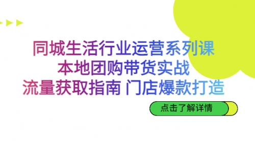 【副业项目7123期】同城生活行业运营系列课：本地团购带货实战-行行副业