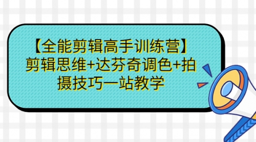 【副业项目第7129期】【全能剪辑高手训练营】剪辑思维+达芬奇调色+拍摄技巧一站教学-行行副业