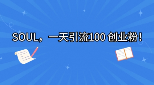 【副业项目7135期】SOUL，一天引流100 创业粉！-行行副业