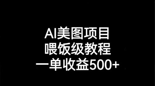 【副业项目7143期】AI美图项目，喂饭级教程，一单收益500+-行行副业