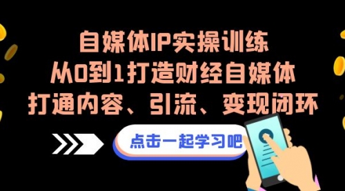 【副业项目7146期】自媒体IP实操训练，从0到1打造财经自媒体，打通内容、引流、变现闭环-行行副业