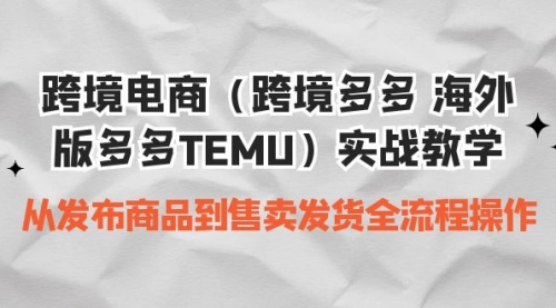 【副业项目7154期】跨境电商（跨境多多 海外版多多TEMU）实操教学-行行副业