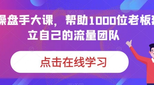 【副业项目7158期】IP-操盘手大课，帮助1000位老板建立自己的流量团队-行行副业