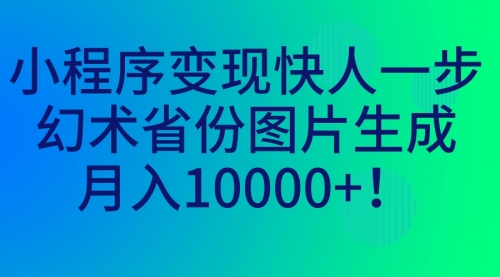 【副业项目7160期】小程序变现快人一步，幻术省份图片生成，月入10000+！-行行副业