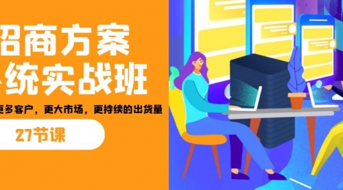 【副业项目7164期】招商·方案系统实战班：让你获取更多客户，更大市场-行行副业