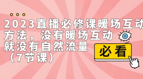【副业项目7165期】2023直播·必修课暖场互动方法，没有暖场互动，就没有自然流量-行行副业