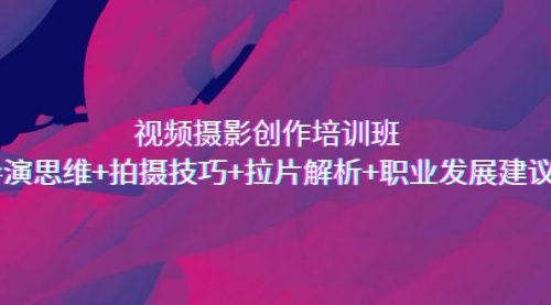 【副业项目7172期】视频摄影创作培训班，导演思维+拍摄技巧+拉片解析+职业发展建议-行行副业