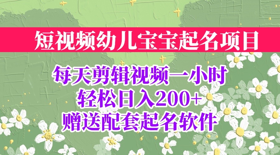 【副业项目6924期】短视频幼儿宝宝起名项目，全程投屏实操，赠送配套软件-行行副业
