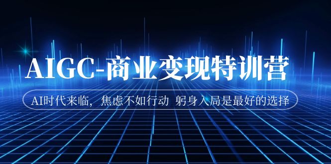 【副业项目7252期】AIGC-商业变现特训营 AI时代来临-行行副业