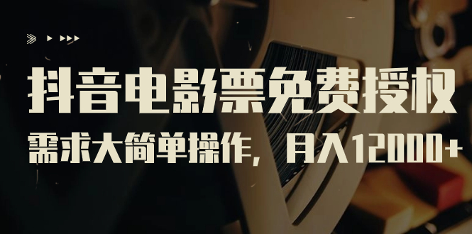 【副业项目7276期】抖音电影票免费授权，需求大简单操作，月入12000+（教程+素材打包）-行行副业